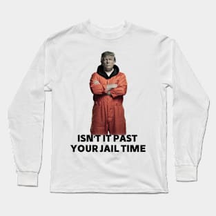 isn't it past your jail time Long Sleeve T-Shirt